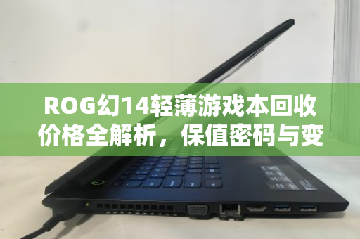ROG幻14轻薄游戏本回收价格全解析,保值密码与变现指南 ROG幻14轻薄游戏本回收价格全解析,保值密码与变现指南