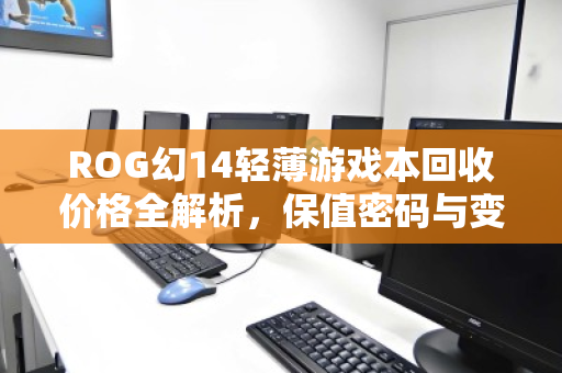 ROG幻14轻薄游戏本回收价格全解析，保值密码与变现指南