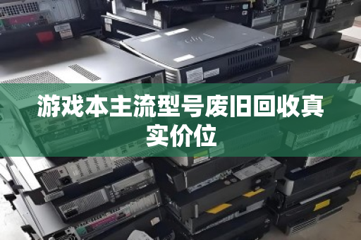 游戏本主流型号废旧回收真实价位