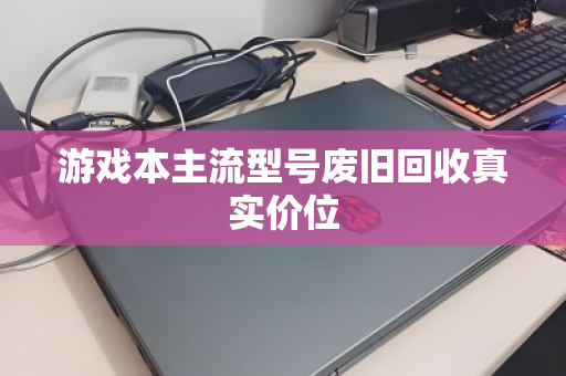 游戏本主流型号废旧回收真实价位