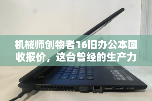 机械师创物者16旧办公本回收报价,这台曾经的生产力工具,现在还能值多少? 机械师创物者16旧办公本回收报价,这台曾经的生产力工具,现在还能值多少?