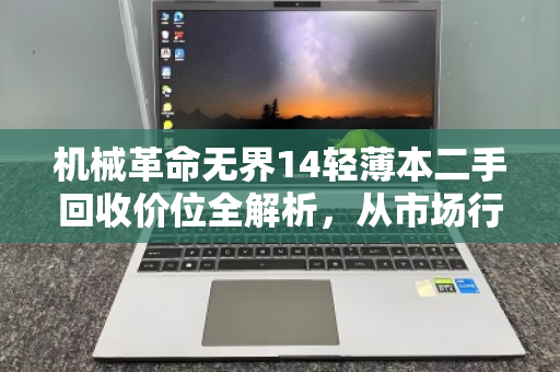 机械革命无界14轻薄本二手回收价位全解析,从市场行情到实战避坑指南 机械革命无界14轻薄本二手回收价位全解析,从市场行情到实战避坑指南