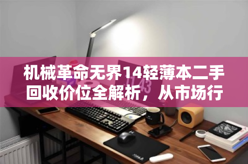 机械革命无界14轻薄本二手回收价位全解析，从市场行情到实战避坑指南