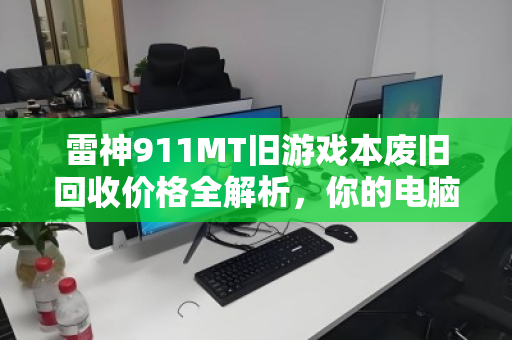 雷神911MT旧游戏本废旧回收价格全解析,你的电脑还值多少钱? 雷神911MT旧游戏本废旧回收价格全解析,你的电脑还值多少钱?