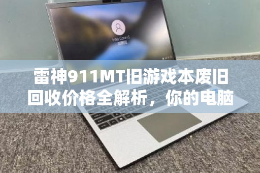 雷神911MT旧游戏本废旧回收价格全解析，你的电脑还值多少钱？