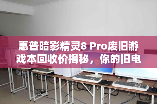 惠普暗影精灵8 Pro废旧游戏本回收价揭秘,你的旧电脑还能值多少? 惠普暗影精灵8 Pro废旧游戏本回收价揭秘,你的旧电脑还能值多少?
