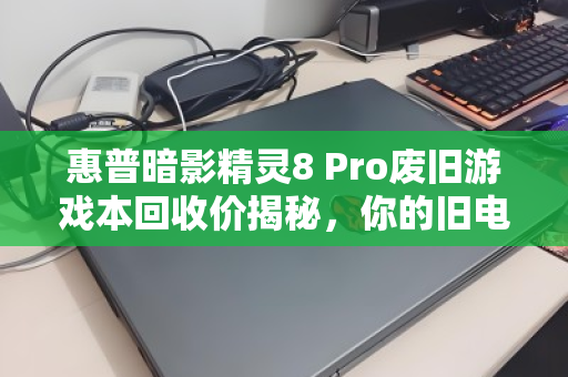 惠普暗影精灵8 Pro废旧游戏本回收价揭秘,你的旧电脑还能值多少? 惠普暗影精灵8 Pro废旧游戏本回收价揭秘,你的旧电脑还能值多少?