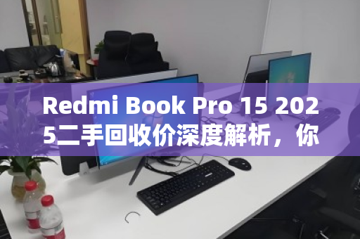 Redmi Book Pro 15 2025二手回收价深度解析，你的笔记本还值多少钱？