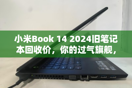 小米Book 14 2024旧笔记本回收价,你的过气旗舰,其实还很值钱 小米Book 14 2024旧笔记本回收价,你的过气旗舰,其实还很值钱
