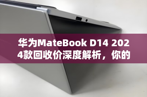 华为MateBook D14 2024款回收价深度解析,你的笔记本还值多少钱? 华为MateBook D14 2024款回收价深度解析,你的笔记本还值多少钱?