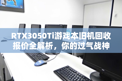 RTX3050Ti游戏本旧机回收报价全解析，你的过气战神还值多少钱？
