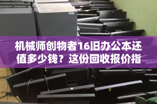 机械师创物者16旧办公本还值多少钱?这份回收报价指南与避坑手册请收好 机械师创物者16旧办公本还值多少钱?这份回收报价指南与避坑手册请收好