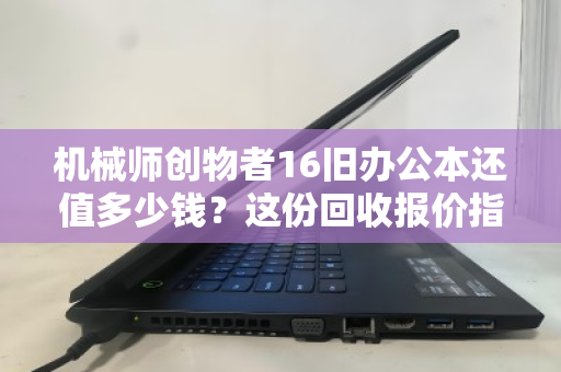 机械师创物者16旧办公本还值多少钱?这份回收报价指南与避坑手册请收好 机械师创物者16旧办公本还值多少钱?这份回收报价指南与避坑手册请收好