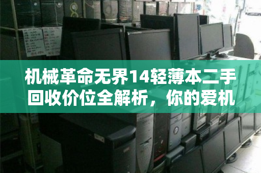 机械革命无界14轻薄本二手回收价位全解析,你的爱机还值多少? 机械革命无界14轻薄本二手回收价位全解析,你的爱机还值多少?
