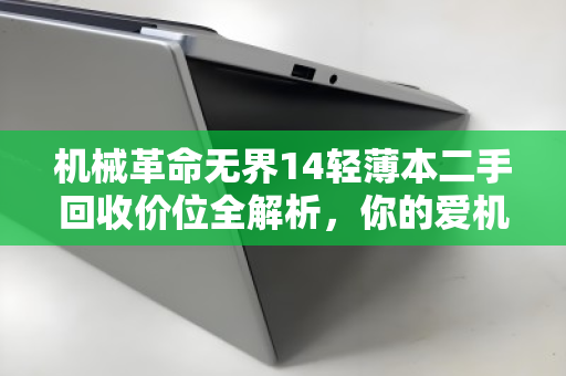 机械革命无界14轻薄本二手回收价位全解析,你的爱机还值多少? 机械革命无界14轻薄本二手回收价位全解析,你的爱机还值多少?