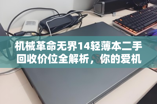 机械革命无界14轻薄本二手回收价位全解析，你的爱机还值多少？