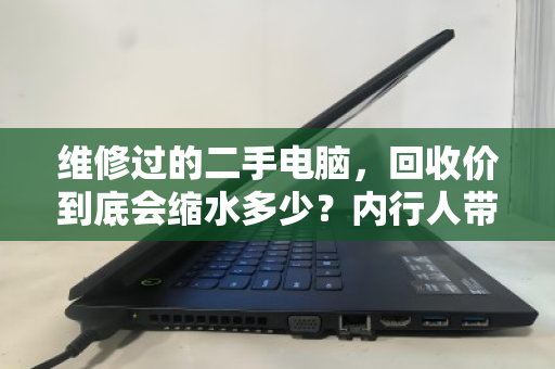 维修过的二手电脑，回收价到底会缩水多少？内行人带你算清这笔账
