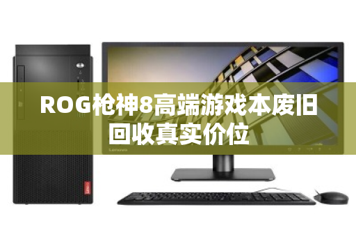 ROG枪神8高端游戏本废旧回收真实价位