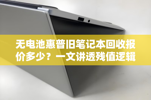 无电池惠普旧笔记本回收报价多少?一文讲透残值逻辑与避坑指南 无电池惠普旧笔记本回收报价多少?一文讲透残值逻辑与避坑指南
