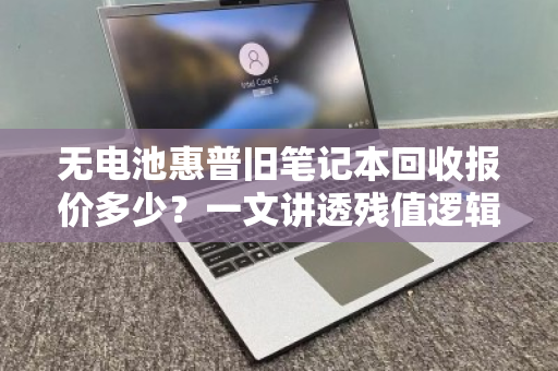 无电池惠普旧笔记本回收报价多少？一文讲透残值逻辑与避坑指南