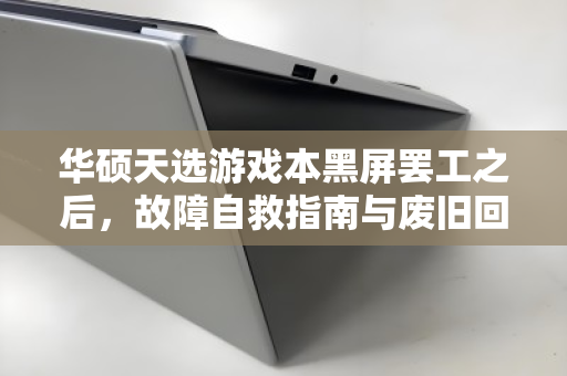 华硕天选游戏本黑屏罢工之后,故障自救指南与废旧回收价全解析 华硕天选游戏本黑屏罢工之后,故障自救指南与废旧回收价全解析
