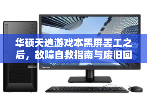 华硕天选游戏本黑屏罢工之后，故障自救指南与废旧回收价全解析