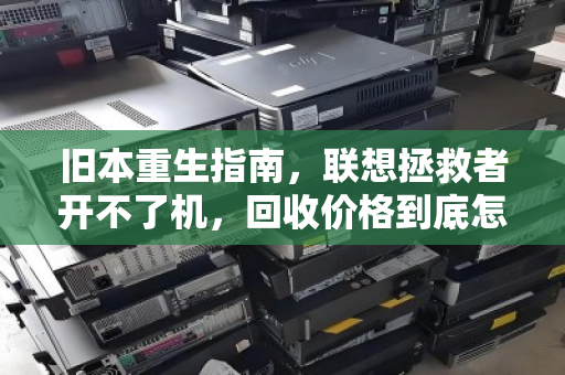 旧本重生指南,联想拯救者开不了机,回收价格到底怎么算? 旧本重生指南,联想拯救者开不了机,回收价格到底怎么算?