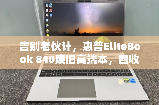 告别老伙计，惠普EliteBook 840废旧高端本，回收价背后的价值真相