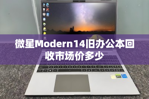 微星Modern14旧办公本回收市场价多少 微星Modern14旧办公本回收市场价多少