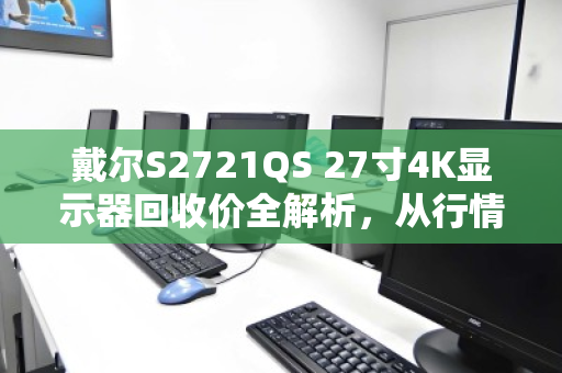 戴尔S2721QS 27寸4K显示器回收价全解析,从行情到避坑,一篇说透 戴尔S2721QS 27寸4K显示器回收价全解析,从行情到避坑,一篇说透