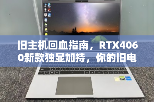 旧主机回血指南，RTX4060新款独显加持，你的旧电脑还值多少钱？
