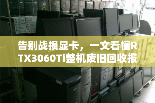 告别战损显卡，一文看懂RTX3060Ti整机废旧回收报价的门道
