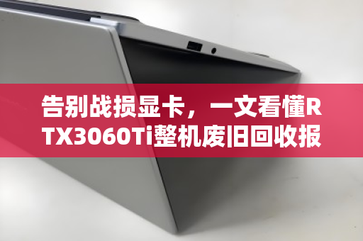 告别战损显卡，一文看懂RTX3060Ti整机废旧回收报价的门道