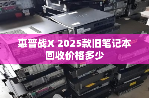 惠普战X 2025款旧笔记本回收价格多少