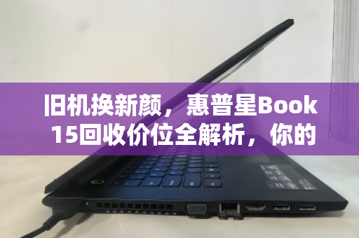 旧机换新颜，惠普星Book 15回收价位全解析，你的笔记本还值多少？