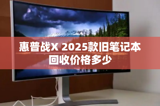 惠普战X 2025款旧笔记本回收价格多少 惠普战X 2025款旧笔记本回收价格多少