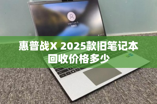 惠普战X 2025款旧笔记本回收价格多少 惠普战X 2025款旧笔记本回收价格多少