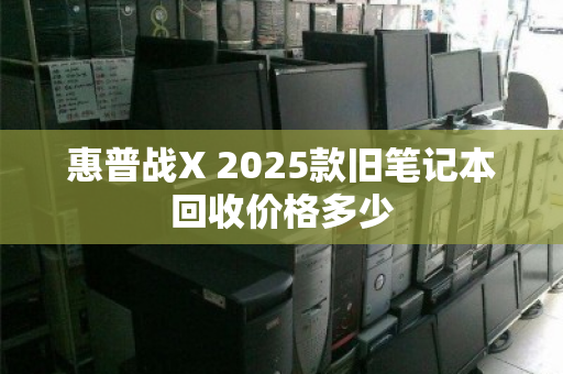 惠普战X 2025款旧笔记本回收价格多少 惠普战X 2025款旧笔记本回收价格多少