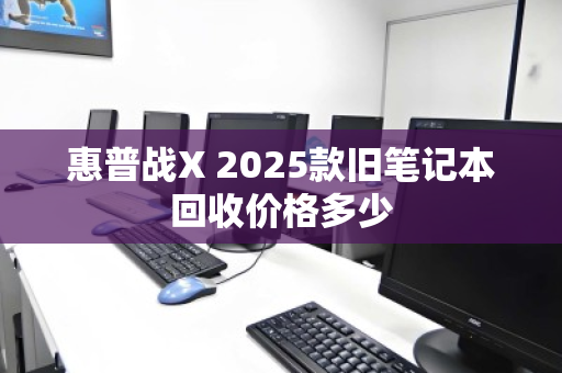 惠普战X 2025款旧笔记本回收价格多少 惠普战X 2025款旧笔记本回收价格多少