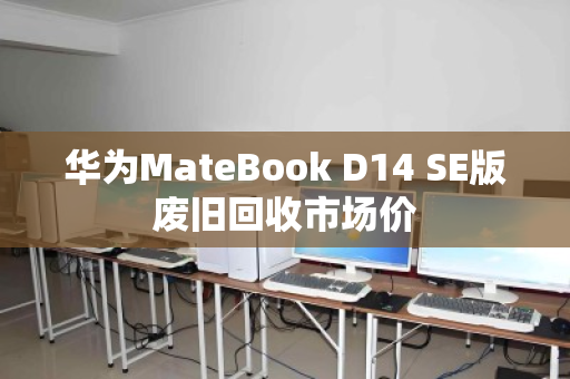 华为MateBook D14 SE版废旧回收市场价 华为MateBook D14 SE版废旧回收市场价