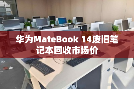 华为MateBook 14废旧笔记本回收市场价 华为MateBook 14废旧笔记本回收市场价