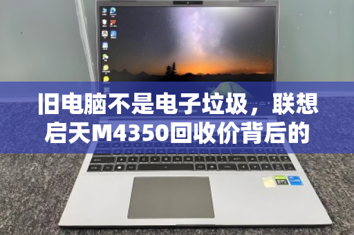 旧电脑不是电子垃圾，联想启天M4350回收价背后的价值密码