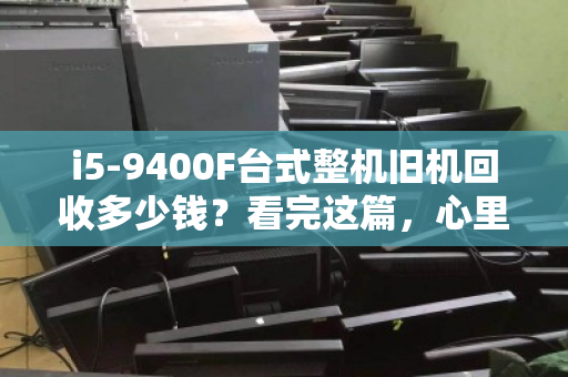 i5-9400F台式整机旧机回收多少钱？看完这篇，心里就有底了