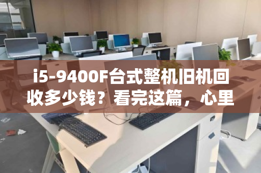 i5-9400F台式整机旧机回收多少钱？看完这篇，心里就有底了