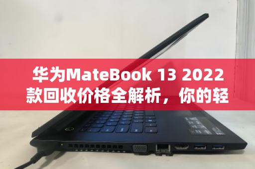 华为MateBook 13 2022款回收价格全解析,你的轻薄本现在还值多少钱? 华为MateBook 13 2022款回收价格全解析,你的轻薄本现在还值多少钱?