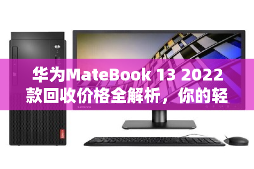 华为MateBook 13 2022款回收价格全解析，你的轻薄本现在还值多少钱？