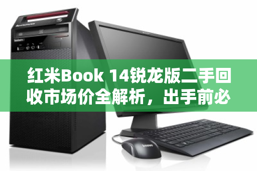 红米Book 14锐龙版二手回收市场价全解析，出手前必看的保值指南