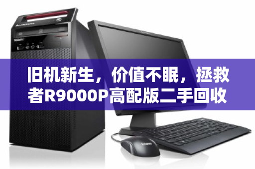 旧机新生，价值不眠，拯救者R9000P高配版二手回收价位全解析
