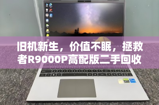 旧机新生，价值不眠，拯救者R9000P高配版二手回收价位全解析