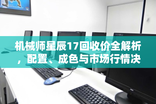 机械师星辰17回收价全解析，配置、成色与市场行情决定你的机器值多少